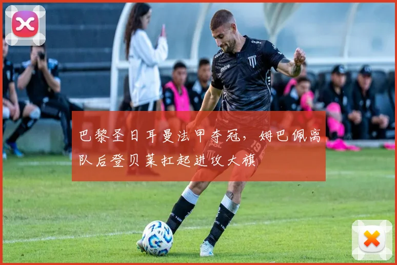 巴黎圣日耳曼法甲夺冠，姆巴佩离队后登贝莱扛起进攻大旗