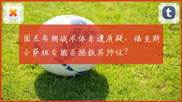 国王布朗战术体系遭质疑，福克斯小萨组合能否拯救其帅位？