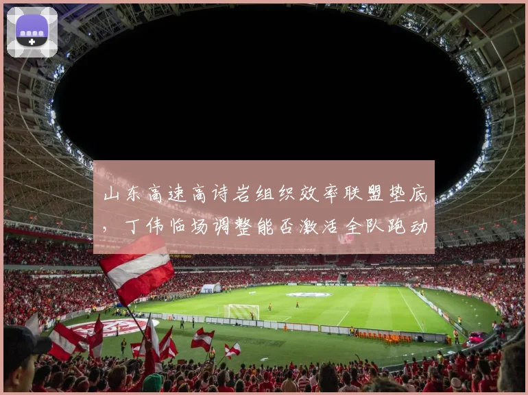 山东高速高诗岩组织效率联盟垫底，丁伟临场调整能否激活全队跑动？