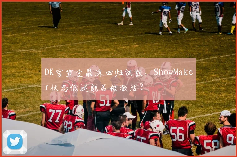 DK官宣金晶洙回归执教，ShowMaker状态低迷能否被激活？
